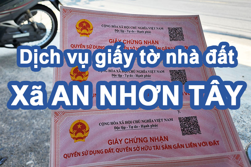 Dịch vụ giấy tờ nhà đất xã An Nhơn Tây chuyên pháp lý BĐS